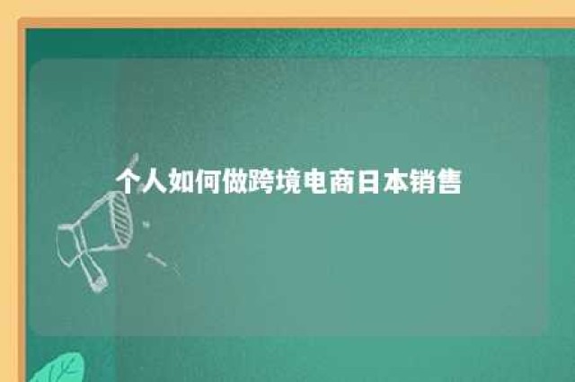 个人如何做跨境电商日本销售 怎么做日本跨境电商