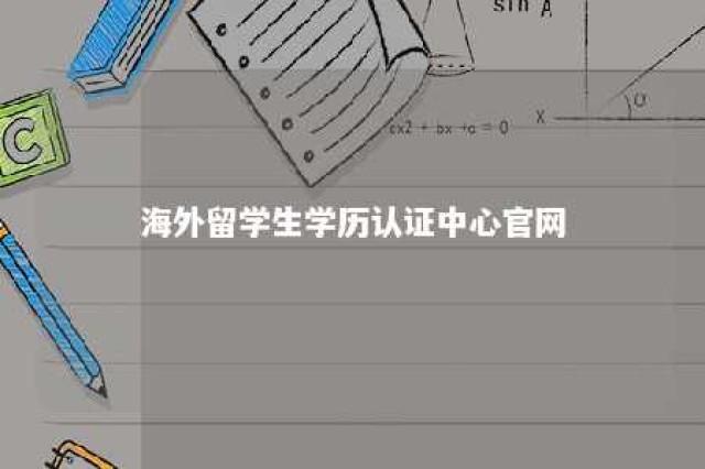 海外留学生学历认证中心官网 海外留学学历认证机构