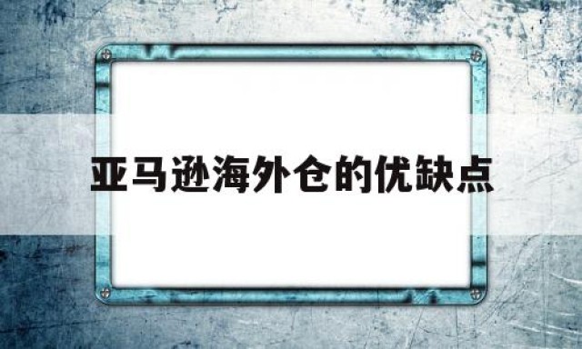 亚马逊海外仓的优缺点