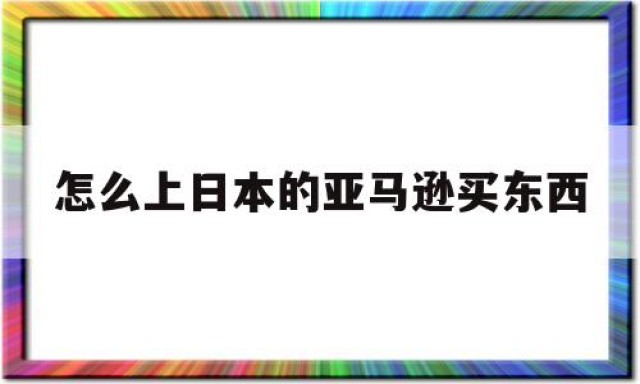 包含怎么上日本的亚马逊买东西的词条