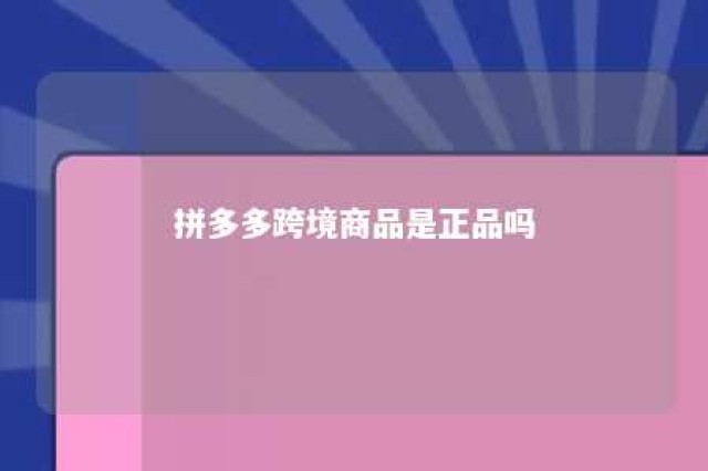 拼多多跨境商品是正品吗 拼多多跟跨境电商有什么区别