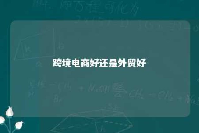 跨境电商好还是外贸好 跨境电商好还是外贸业务员好