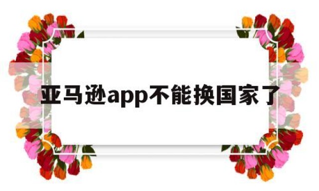 亚马逊app不能换国家了