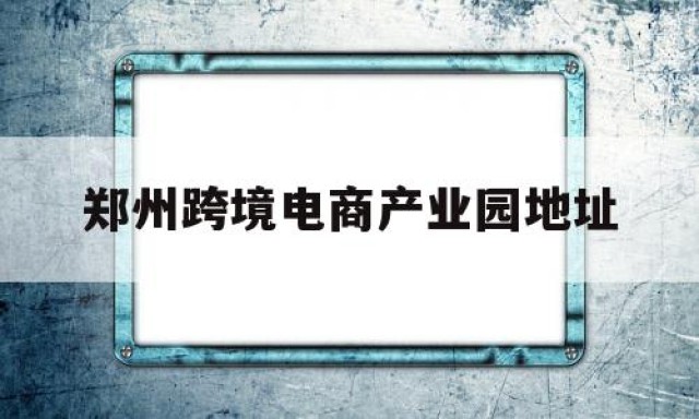 郑州跨境电商产业园地址