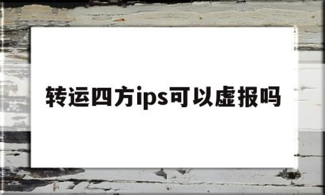 包含转运四方ips可以虚报吗的词条