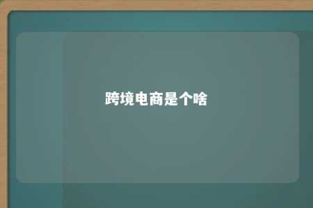 跨境电商是个啥 跨境电商是啥时候兴起的