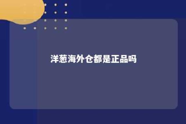 洋葱海外仓都是正品吗 洋葱海外仓实体店图片