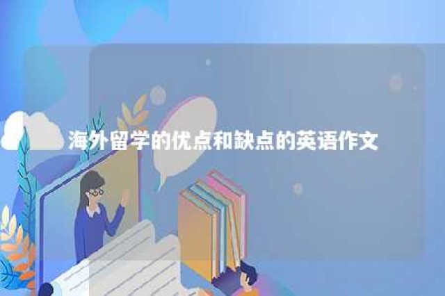 海外留学的优点和缺点的英语作文 留学海外的利与弊英语作文