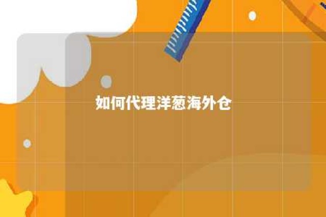 如何代理洋葱海外仓 洋葱海外仓从哪里发货