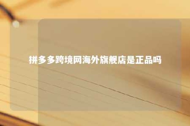 拼多多跨境网海外旗舰店是正品吗 拼多多 海外