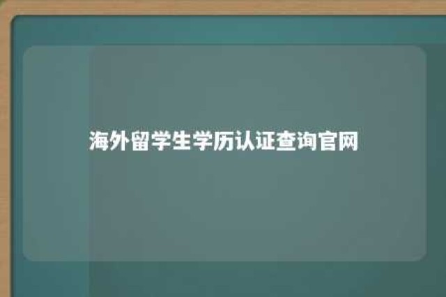 海外留学生学历认证查询官网 海外留学人员学历认证中心