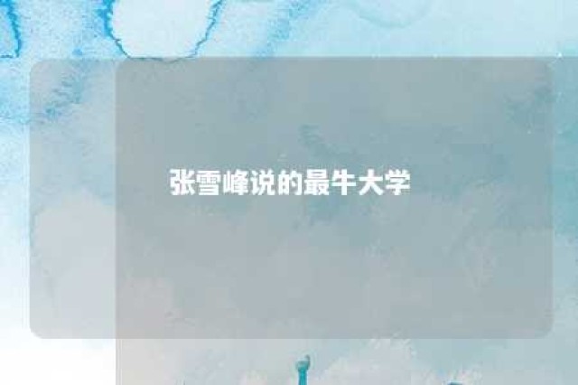 张雪峰说的最牛大学 张雪峰认为好的大学