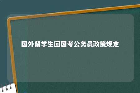 国外留学生回国考公务员政策规定