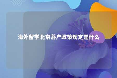 海外留学北京落户政策规定是什么